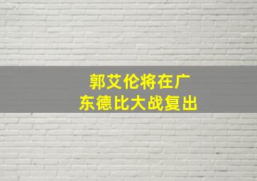 郭艾伦将在广东德比大战复出