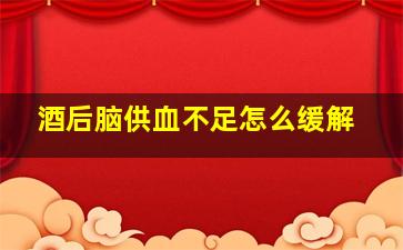 酒后脑供血不足怎么缓解