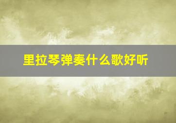 里拉琴弹奏什么歌好听