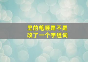 里的笔顺是不是改了一个字组词