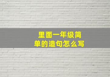 里面一年级简单的造句怎么写