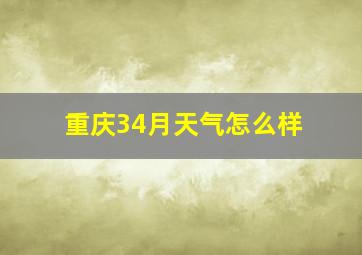 重庆34月天气怎么样