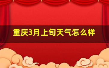 重庆3月上旬天气怎么样