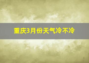 重庆3月份天气冷不冷