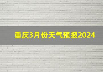 重庆3月份天气预报2024