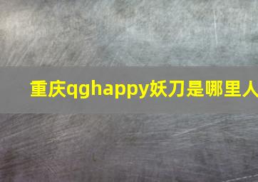 重庆qghappy妖刀是哪里人