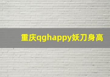 重庆qghappy妖刀身高