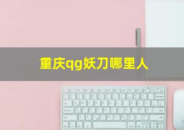 重庆qg妖刀哪里人