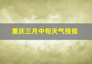 重庆三月中旬天气预报