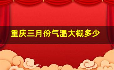 重庆三月份气温大概多少