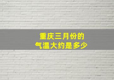 重庆三月份的气温大约是多少