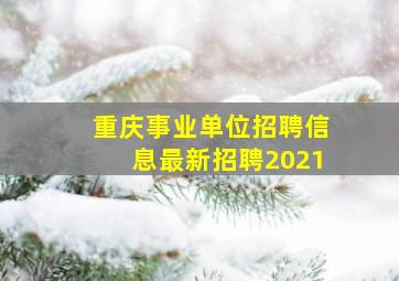 重庆事业单位招聘信息最新招聘2021