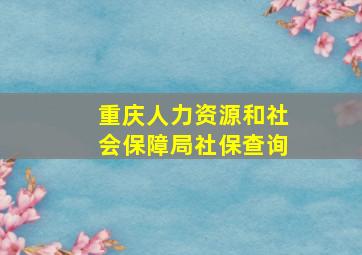 重庆人力资源和社会保障局社保查询