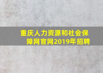 重庆人力资源和社会保障网官网2019年招聘