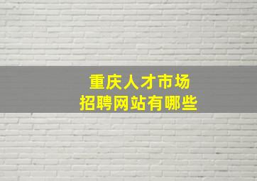 重庆人才市场招聘网站有哪些