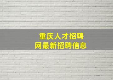 重庆人才招聘网最新招聘信息