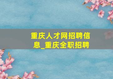 重庆人才网招聘信息_重庆全职招聘