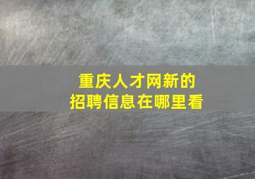 重庆人才网新的招聘信息在哪里看