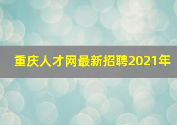 重庆人才网最新招聘2021年