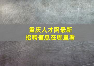 重庆人才网最新招聘信息在哪里看