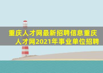 重庆人才网最新招聘信息重庆人才网2021年事业单位招聘