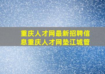 重庆人才网最新招聘信息重庆人才网垫江城管