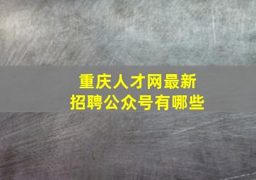 重庆人才网最新招聘公众号有哪些