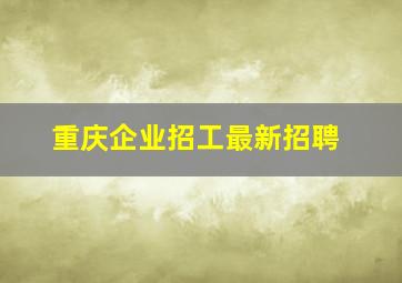 重庆企业招工最新招聘