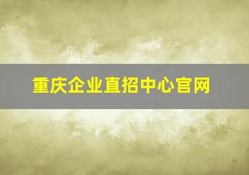 重庆企业直招中心官网