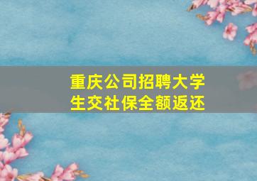 重庆公司招聘大学生交社保全额返还