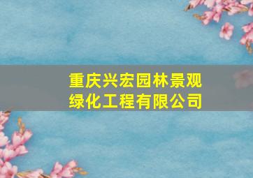 重庆兴宏园林景观绿化工程有限公司