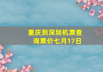 重庆到深圳机票查询票价七月17日