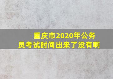 重庆市2020年公务员考试时间出来了没有啊