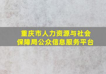 重庆市人力资源与社会保障局公众信息服务平台