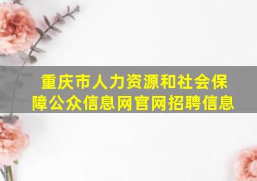 重庆市人力资源和社会保障公众信息网官网招聘信息