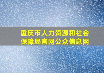 重庆市人力资源和社会保障局官网公众信息网