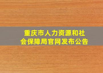 重庆市人力资源和社会保障局官网发布公告