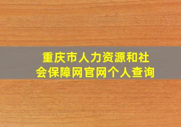 重庆市人力资源和社会保障网官网个人查询