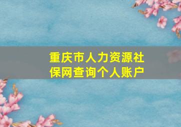 重庆市人力资源社保网查询个人账户