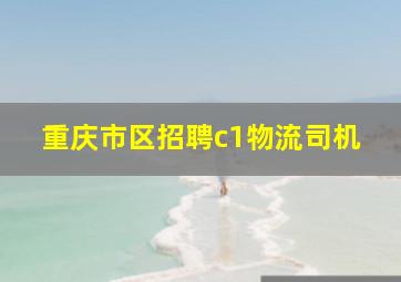 重庆市区招聘c1物流司机