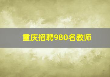 重庆招聘980名教师