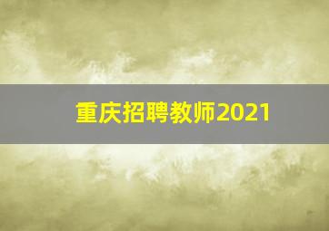 重庆招聘教师2021