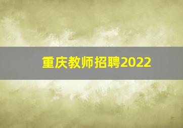 重庆教师招聘2022