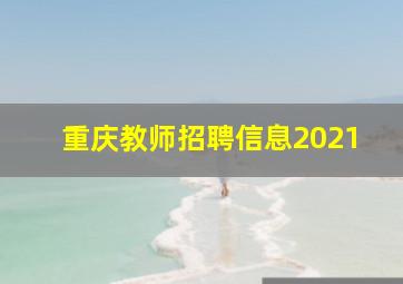 重庆教师招聘信息2021