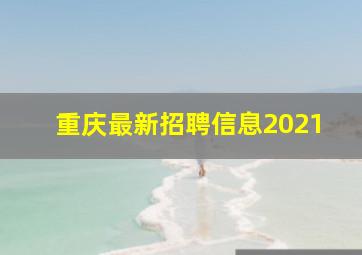 重庆最新招聘信息2021