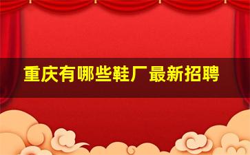 重庆有哪些鞋厂最新招聘