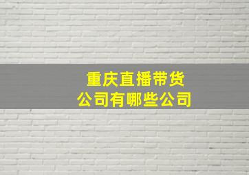 重庆直播带货公司有哪些公司