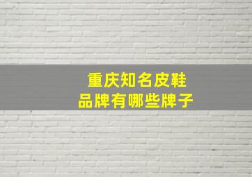 重庆知名皮鞋品牌有哪些牌子