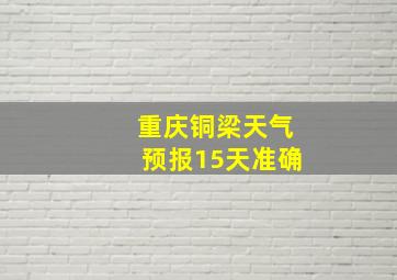 重庆铜梁天气预报15天准确