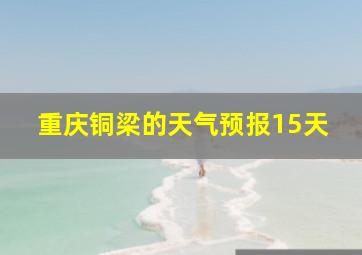 重庆铜梁的天气预报15天